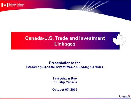 Canada-U.S. Trade and Investment Linkages Presentation to the Standing Senate Committee on Foreign Affairs Someshwar Rao Industry Canada October 07, 2003.