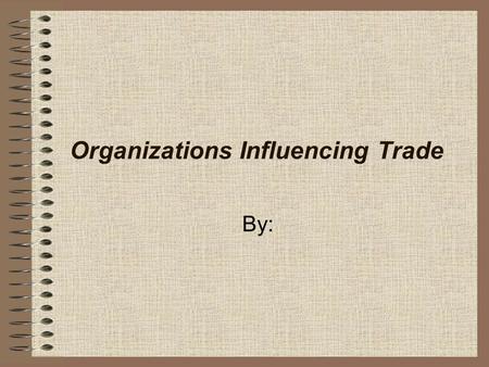 Organizations Influencing Trade By:. World Trade Organization (WTO) Formerly known as the General Agreement on Tariffs and Trade (GATT). Its members agree.