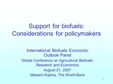 1 Support for biofuels: Considerations for policymakers International Biofuels Economic Outlook Panel Global Conference on Agricultural Biofuels: Research.