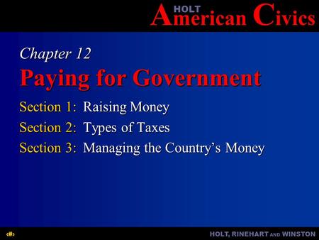 A merican C ivicsHOLT HOLT, RINEHART AND WINSTON1 Chapter 12 Paying for Government Section 1:Raising Money Section 2:Types of Taxes Section 3:Managing.