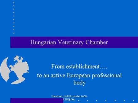 Hannover, 14th November 2008 UEVP GA Hungarian Veterinary Chamber From establishment…. to an active European professional body.