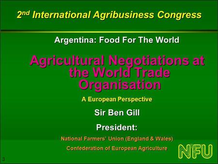 3 2 nd International Agribusiness Congress Argentina: Food For The World Agricultural Negotiations at the World Trade Organisation A European Perspective.