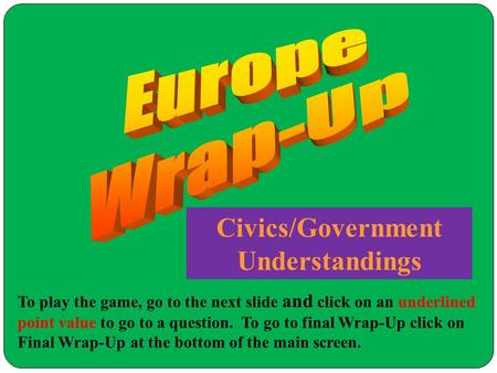 Civics/Government Understandings To play the game, go to the next slide and click on an underlined point value to go to a question. To go to final Wrap-Up.