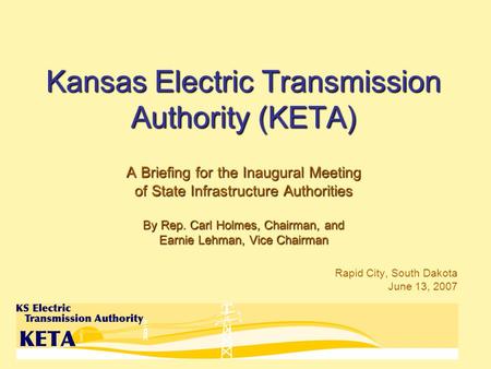 Kansas Electric Transmission Authority (KETA) A Briefing for the Inaugural Meeting of State Infrastructure Authorities By Rep. Carl Holmes, Chairman, and.