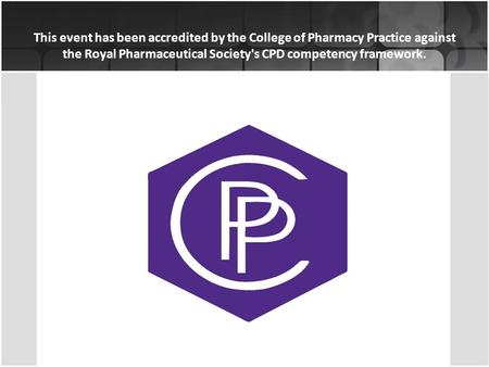 This event has been accredited by the College of Pharmacy Practice against the Royal Pharmaceutical Society's CPD competency framework.
