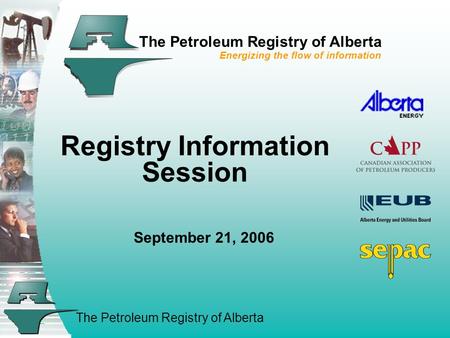 The Petroleum Registry of Alberta The Petroleum Registry of Alberta Energizing the flow of information Registry Information Session September 21, 2006.