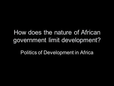 How does the nature of African government limit development? Politics of Development in Africa.