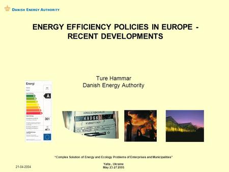 21-04-2004 Ture Hammar Danish Energy Authority Complex Solution of Energy and Ecology Problems of Enterprises and Municipalities Yalta, Ukraine May 23-27.