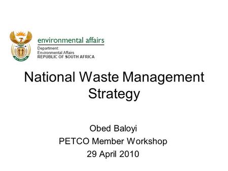National Waste Management Strategy Obed Baloyi PETCO Member Workshop 29 April 2010.