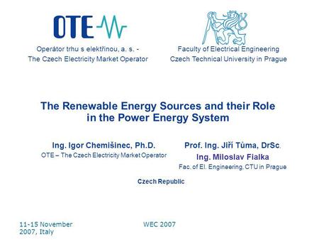 11-15 November 2007, Italy WEC 2007 The Renewable Energy Sources and their Role in the Power Energy System Ing. Igor Chemišinec, Ph.D. OTE – The Czech.