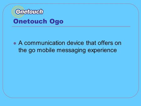 Onetouch Ogo A communication device that offers on the go mobile messaging experience.