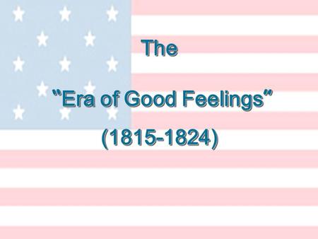 The Era of Good Feelings The Era of Good Feelings (1815-1824) (1815-1824)