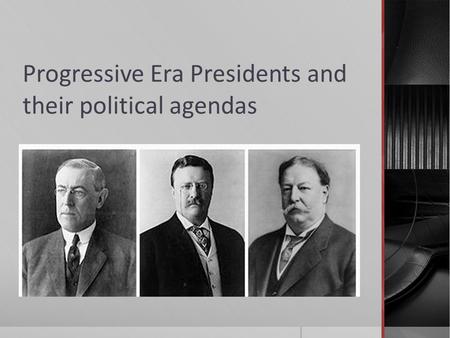 Progressive Era Presidents and their political agendas