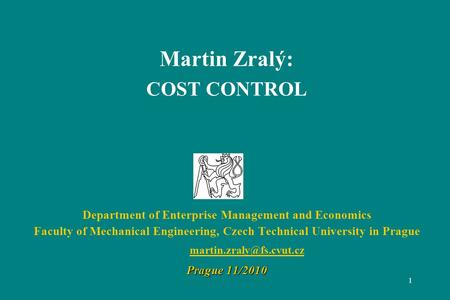 1 Martin Zralý: COST CONTROL Department of Enterprise Management and Economics Faculty of Mechanical Engineering, Czech Technical University in Prague.