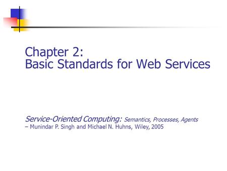Chapter 2: Basic Standards for Web Services Service-Oriented Computing: Semantics, Processes, Agents – Munindar P. Singh and Michael N. Huhns, Wiley, 2005.