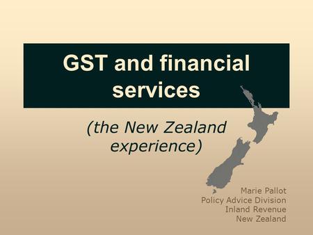 GST and financial services (the New Zealand experience) Marie Pallot Policy Advice Division Inland Revenue New Zealand.