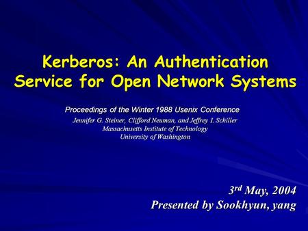 Kerberos: An Authentication Service for Open Network Systems Jennifer G. Steiner, Clifford Neuman, and Jeffrey I. Schiller Massachusetts Institute of Technology.