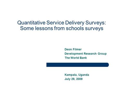 Quantitative Service Delivery Surveys: Some lessons from schools surveys Deon Filmer Development Research Group The World Bank Kampala, Uganda July 29,