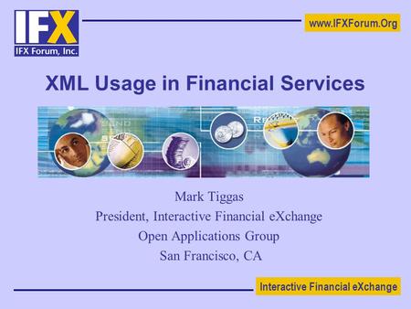 Interactive Financial eXchange www.IFXForum.Org XML Usage in Financial Services Mark Tiggas President, Interactive Financial eXchange Open Applications.
