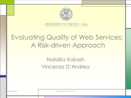 26/04/2007BIS'07 Poznan, Poland1 Evaluating Quality of Web Services: A Risk-driven Approach Natallia Kokash Vincenzo DAndrea.