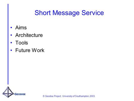 © Geodise Project, University of Southampton, 2003. Short Message Service Aims Architecture Tools Future Work.