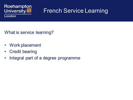 French Service Learning What is service learning? Work placement Credit bearing Integral part of a degree programme.