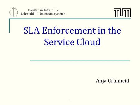 1 SLA Enforcement in the Service Cloud Anja Grünheid Fakultät für Informatik Lehrstuhl III - Datenbanksysteme.