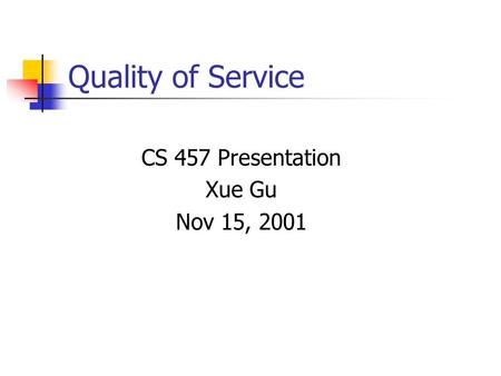Quality of Service CS 457 Presentation Xue Gu Nov 15, 2001.