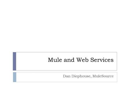 Mule and Web Services Dan Diephouse, MuleSource. About Me Open Source: Mule, CXF/XFire, Abdera, Apache-* Exploring how to make building distributed services.