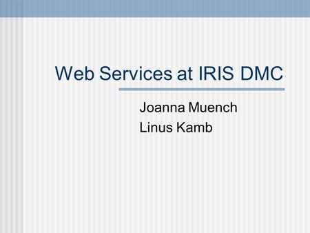 Web Services at IRIS DMC Joanna Muench Linus Kamb.