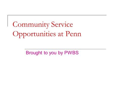 Community Service Opportunities at Penn Brought to you by PWBS.