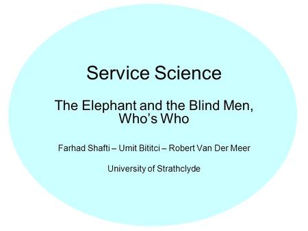 Service Science The Elephant and the Blind Men, Whos Who Farhad Shafti – Umit Bititci – Robert Van Der Meer University of Strathclyde.