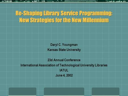 Re-Shaping Library Service Programming: New Strategies for the New Millennium Daryl C. Youngman Kansas State University 23d Annual Conference International.