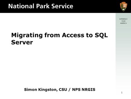 1 Migrating from Access to SQL Server Simon Kingston, CSU / NPS NRGIS.