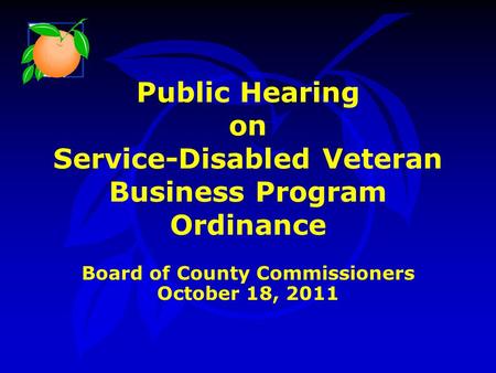 Public Hearing on Service-Disabled Veteran Business Program Ordinance Board of County Commissioners October 18, 2011.