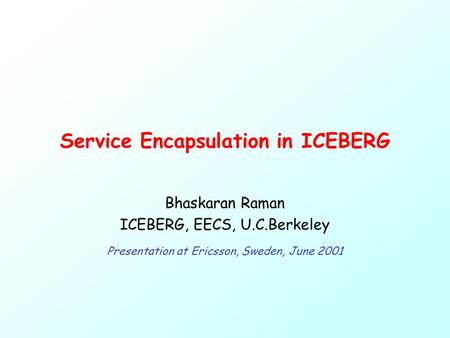 Service Encapsulation in ICEBERG Bhaskaran Raman ICEBERG, EECS, U.C.Berkeley Presentation at Ericsson, Sweden, June 2001.