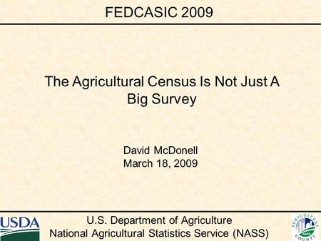 U.S. Department of Agriculture National Agricultural Statistics Service (NASS) David McDonell March 18, 2009 The Agricultural Census Is Not Just A Big.