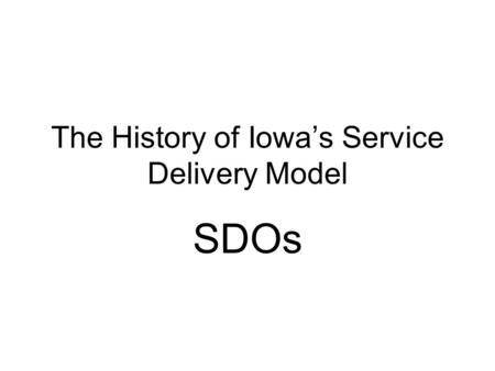 The History of Iowas Service Delivery Model SDOs.
