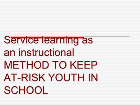 Service learning as an instructional METHOD TO KEEP AT-RISK YOUTH IN SCHOOL.