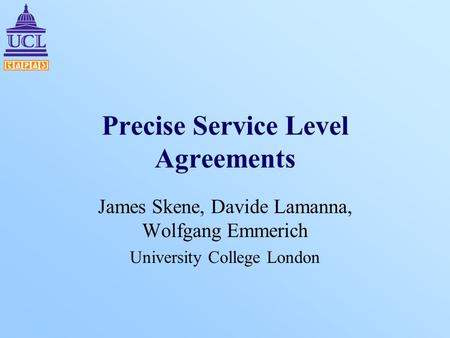 Precise Service Level Agreements James Skene, Davide Lamanna, Wolfgang Emmerich University College London.