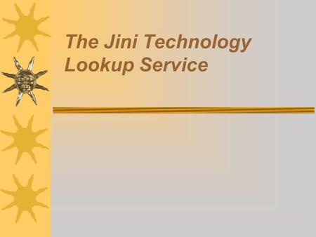 The Jini Technology Lookup Service. How Does It Work Services and clients find a lookup service using the discovery protocol Services advertise themselves.