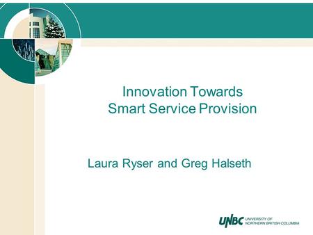 Innovation Towards Smart Service Provision Laura Ryser and Greg Halseth.