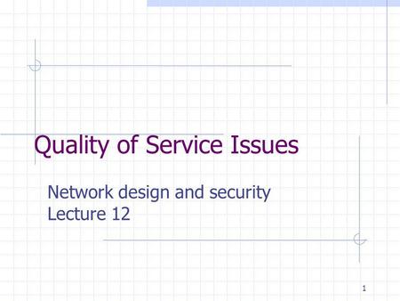1 Quality of Service Issues Network design and security Lecture 12.