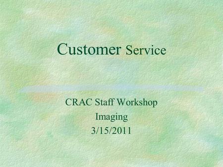 Customer Service CRAC Staff Workshop Imaging 3/15/2011.