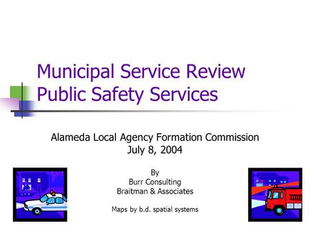 Municipal Service Review Public Safety Services Alameda Local Agency Formation Commission July 8, 2004 By Burr Consulting Braitman & Associates Maps by.
