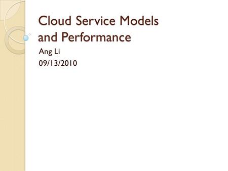 Cloud Service Models and Performance Ang Li 09/13/2010.