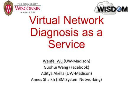 Virtual Network Diagnosis as a Service Wenfei Wu (UW-Madison) Guohui Wang (Facebook) Aditya Akella (UW-Madison) Anees Shaikh (IBM System Networking)