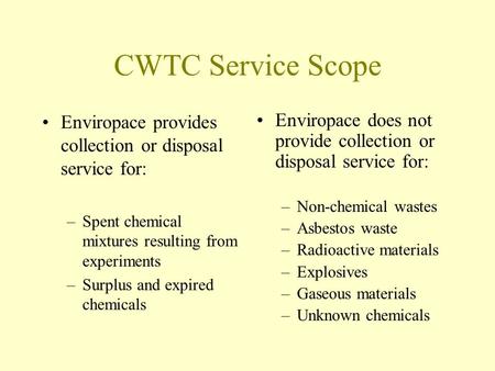 CWTC Service Scope Enviropace provides collection or disposal service for: –Spent chemical mixtures resulting from experiments –Surplus and expired chemicals.