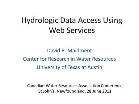 Hydrologic Data Access Using Web Services David R. Maidment Center for Research in Water Resources University of Texas at Austin Canadian Water Resources.