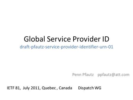 Global Service Provider ID draft-pfautz-service-provider-identifier-urn-01 Penn Pfautz IETF 81, July 2011, Quebec, Canada Dispatch WG.